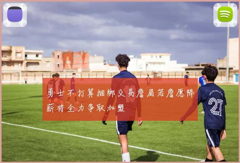 勇士不打算捆绑交易詹眉若詹愿降薪将全力争取加盟