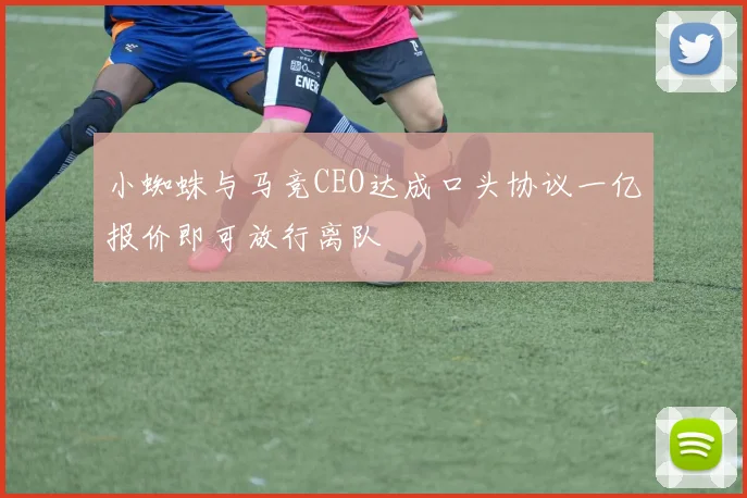 小蜘蛛与马竞CEO达成口头协议一亿报价即可放行离队