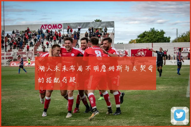 湖人未来布局不明詹姆斯与东契奇的搭配存疑