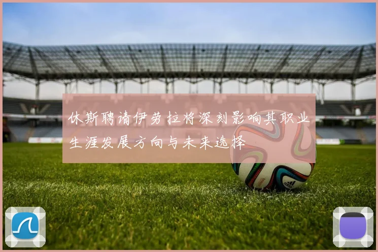 休斯聘请伊劳拉将深刻影响其职业生涯发展方向与未来选择