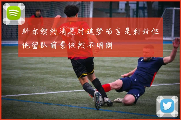 科尔续约消息对追梦而言是利好但他留队前景依然不明朗