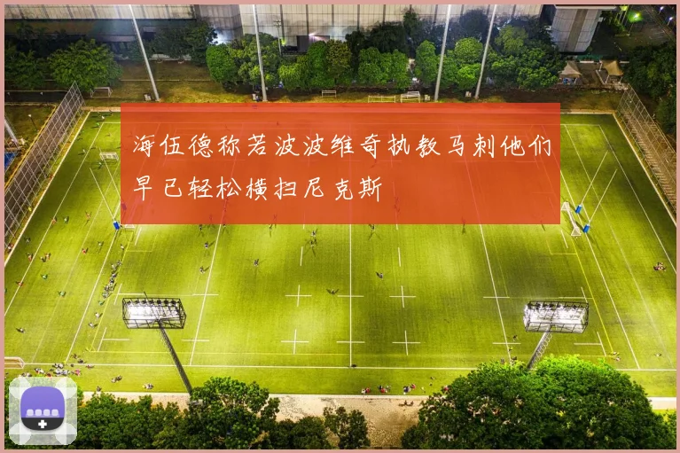 海伍德称若波波维奇执教马刺他们早已轻松横扫尼克斯