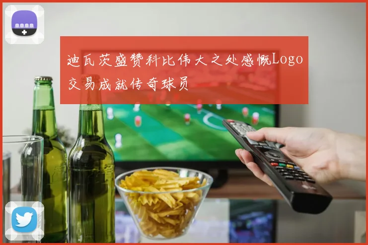 迪瓦茨盛赞科比伟大之处感慨Logo交易成就传奇球员
