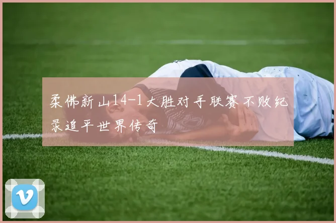 柔佛新山14-1大胜对手联赛不败纪录追平世界传奇